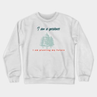 I am a gardener I am planting my future. Crewneck Sweatshirt